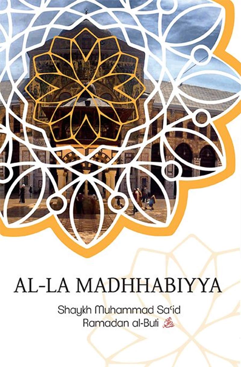 Al-La Madhhabiyya (Why Abandoning The School Of Law Is The Most Dangrous Innovation Threatening The Sacred Law)